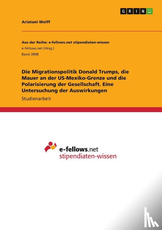 Wolff, Ariatani - Die Migrationspolitik Donald Trumps, die Mauer an der US-Mexiko-Grenze und die Polarisierung der Gesellschaft. Eine Untersuchung der Auswirkungen