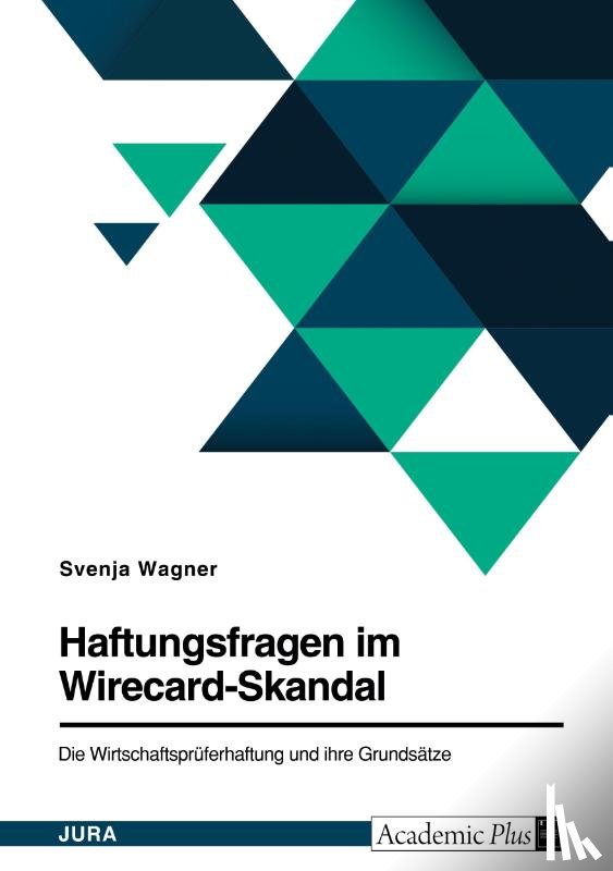 Wagner, Svenja - Haftungsfragen im Wirecard-Skandal. Die Wirtschaftsprüferhaftung und ihre Grundsätze