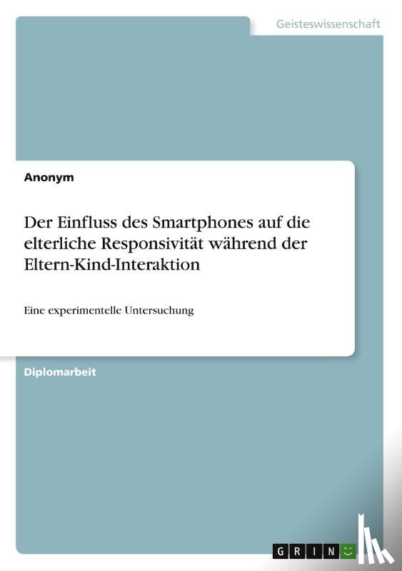 Anonym - Der Einfluss des Smartphones auf die elterliche Responsivität während der Eltern-Kind-Interaktion