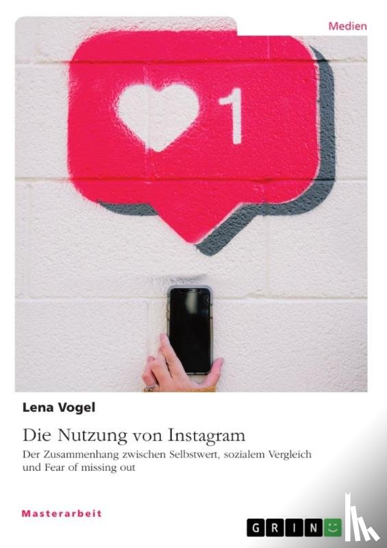 Vogel, Lena - Die Nutzung von Instagram. Der Zusammenhang zwischen Selbstwert, sozialem Vergleich und Fear of missing out