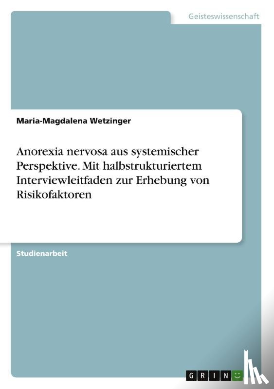 Wetzinger, Maria-Magdalena - Anorexia nervosa aus systemischer Perspektive. Mit halbstrukturiertem Interviewleitfaden zur Erhebung von Risikofaktoren