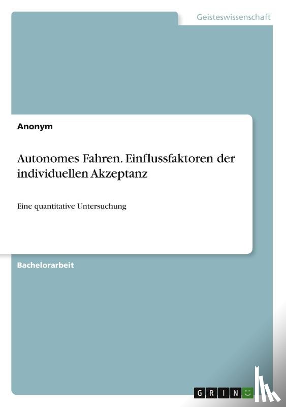 Anonym - Autonomes Fahren. Einflussfaktoren der individuellen Akzeptanz