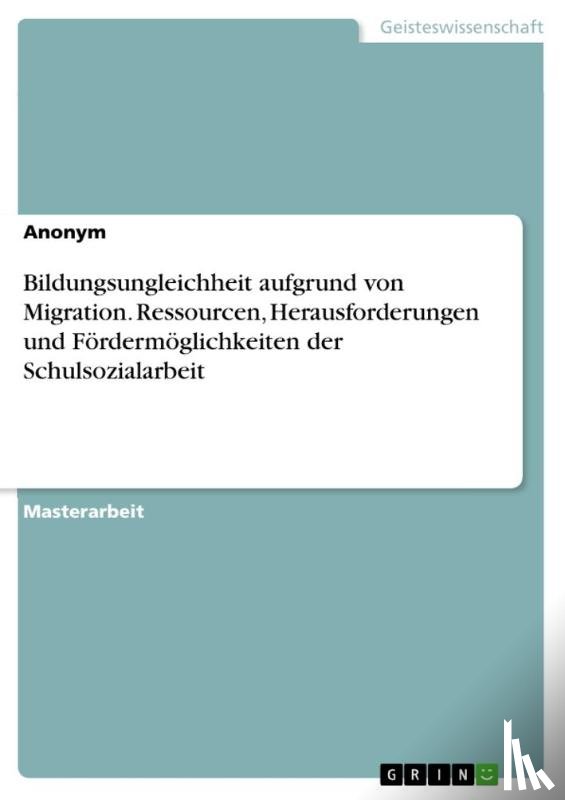 Anonymous - Bildungsungleichheit aufgrund von Migration. Ressourcen, Herausforderungen und Fördermöglichkeiten der Schulsozialarbeit