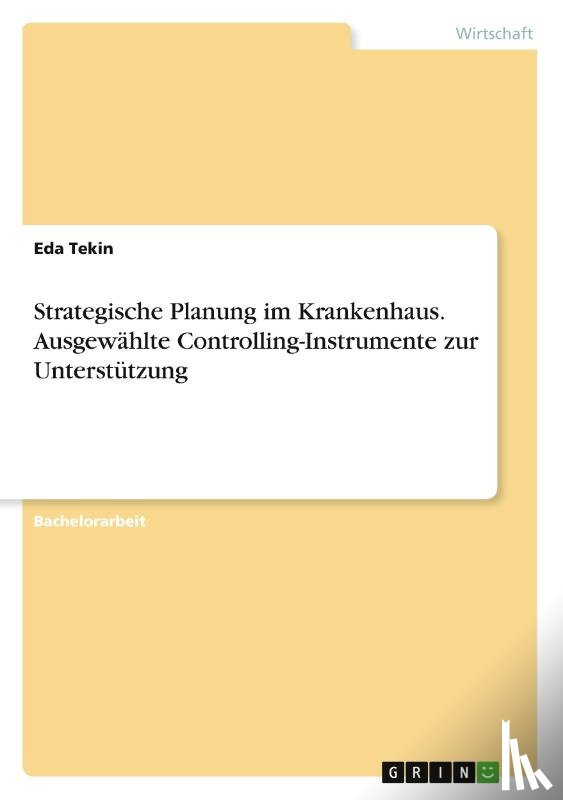 Tekin, Eda - Strategische Planung im Krankenhaus. Ausgewählte Controlling-Instrumente zur Unterstützung