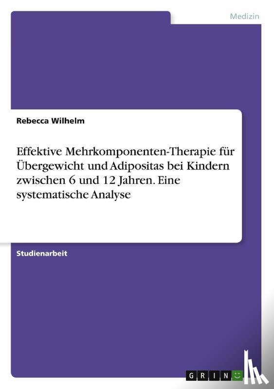 Wilhelm, Rebecca - Effektive Mehrkomponenten-Therapie für Übergewicht und Adipositas bei Kindern zwischen 6 und 12 Jahren. Eine systematische Analyse