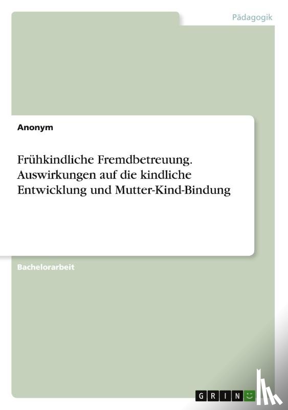 Anonymous - Frühkindliche Fremdbetreuung. Auswirkungen auf die kindliche Entwicklung und Mutter-Kind-Bindung