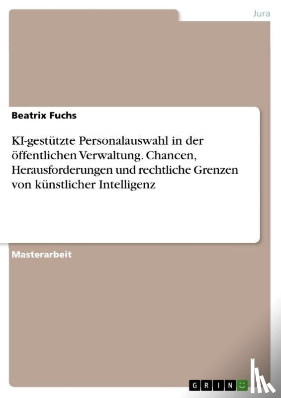 Fuchs, Beatrix - KI-gestützte Personalauswahl in der öffentlichen Verwaltung. Chancen, Herausforderungen und rechtliche Grenzen von künstlicher Intelligenz