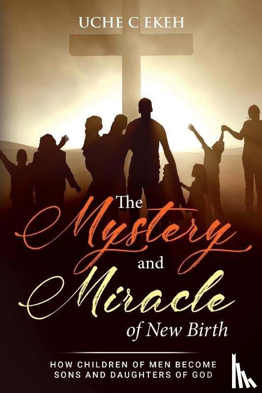 Ekeh, Uche C - The Mystery and Miracle of New Birth