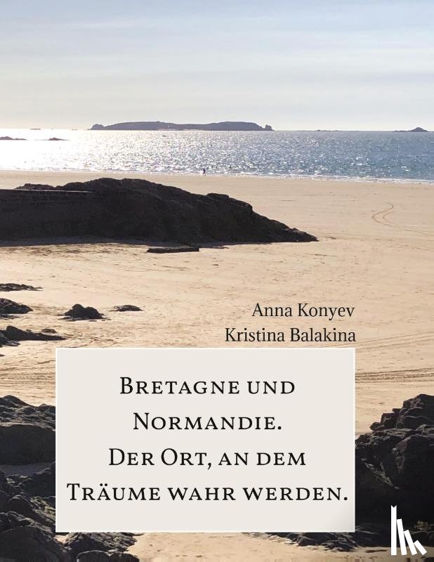 Konyev, Anna, Balakina, Kristina - Normandie und Bretagne - Der Ort, an dem Träume wahr werden.