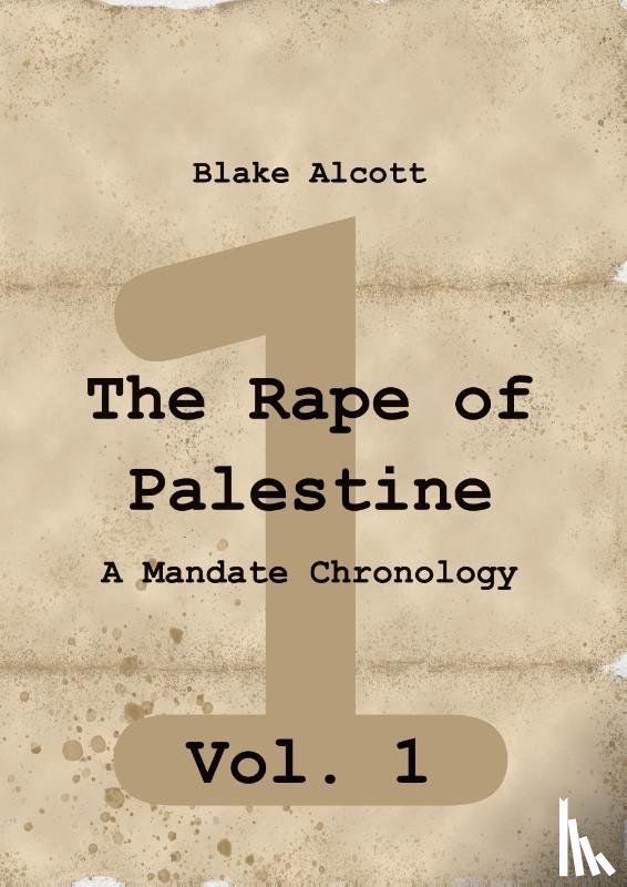 Alcott, Blake - The Rape of Palestine: A Mandate Chronology - Vol. 1