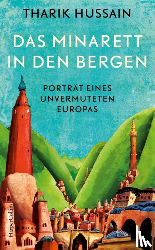 Hussain, Tharik - Das Minarett in den Bergen - Porträt eines unvermuteten Europas