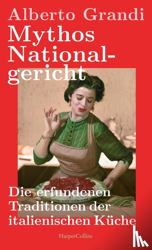 Grandi, Alberto - Mythos Nationalgericht. Die erfundenen Traditionen der italienischen Küche