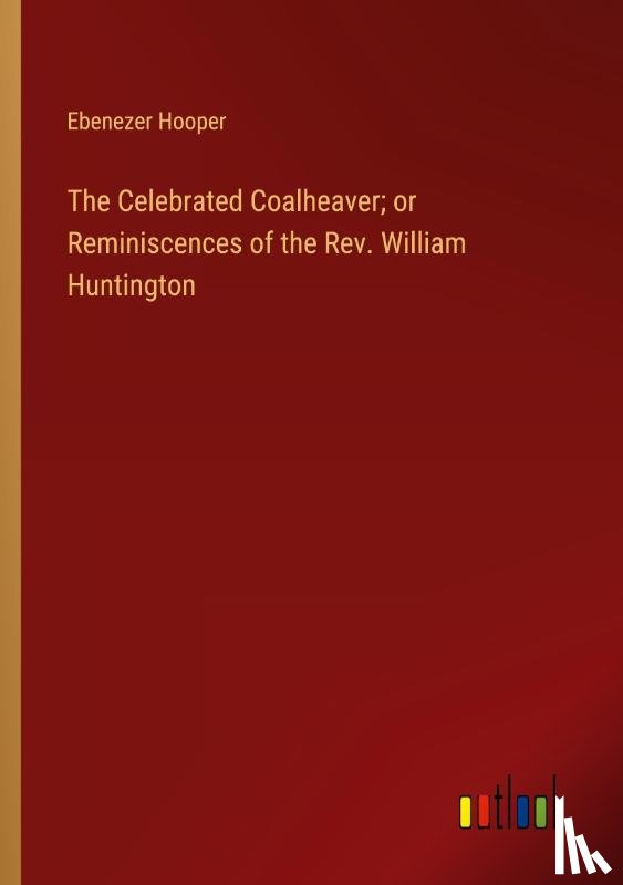 Hooper, Ebenezer - The Celebrated Coalheaver; or Reminiscences of the Rev. William Huntington