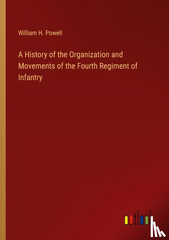 Powell, William H. - A History of the Organization and Movements of the Fourth Regiment of Infantry