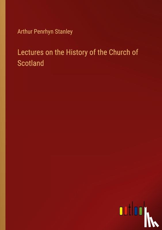 Stanley, Arthur Penrhyn - Lectures on the History of the Church of Scotland