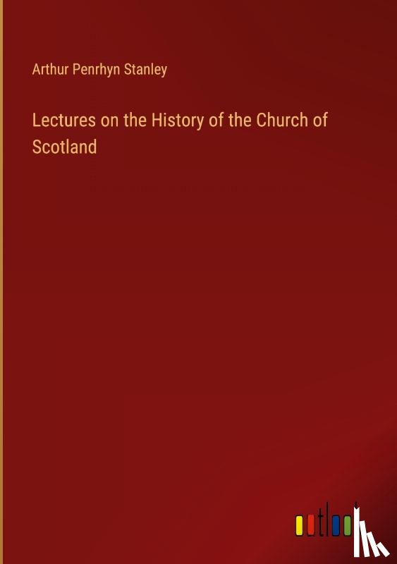 Stanley, Arthur Penrhyn - Lectures on the History of the Church of Scotland