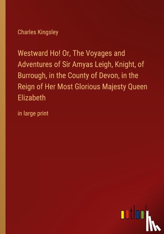 Kingsley, Charles - Westward Ho! Or, The Voyages and Adventures of Sir Amyas Leigh, Knight, of Burrough, in the County of Devon, in the Reign of Her Most Glorious Majesty Queen Elizabeth