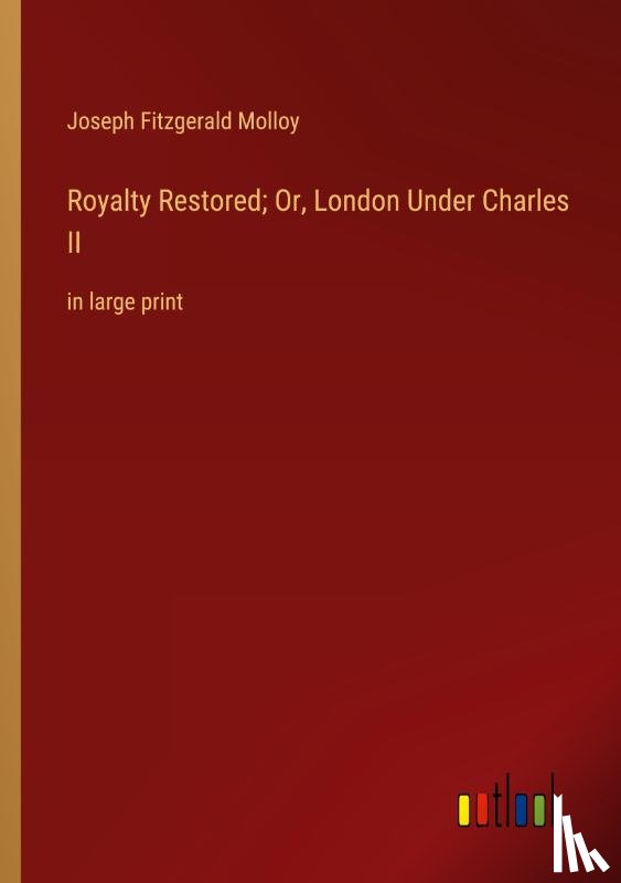 Molloy, Joseph Fitzgerald - Royalty Restored; Or, London Under Charles II