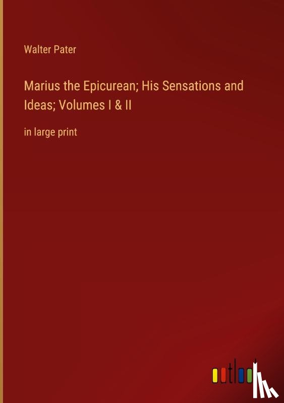 Pater, Walter - Marius the Epicurean; His Sensations and Ideas; Volumes I & II