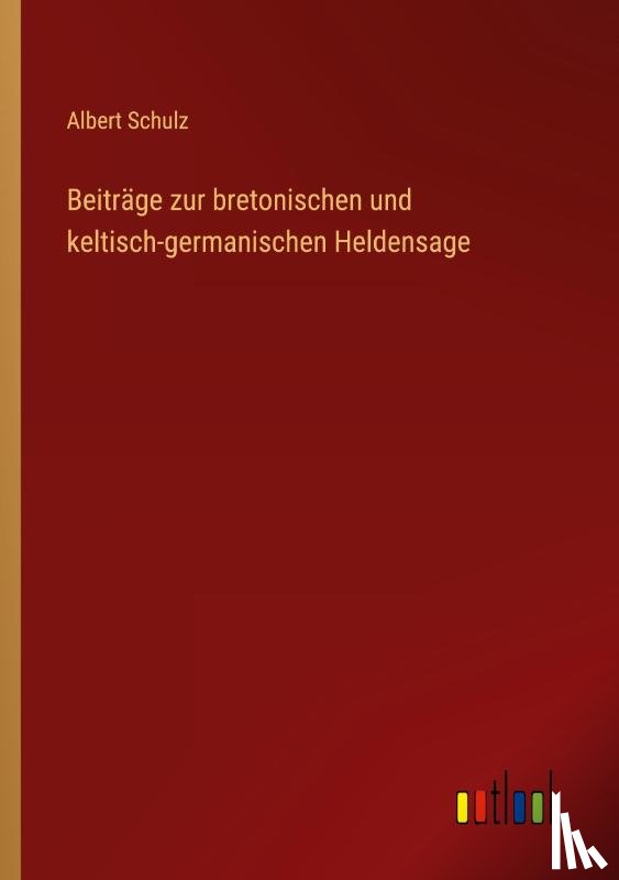 Schulz, Albert - Beiträge zur bretonischen und keltisch-germanischen Heldensage