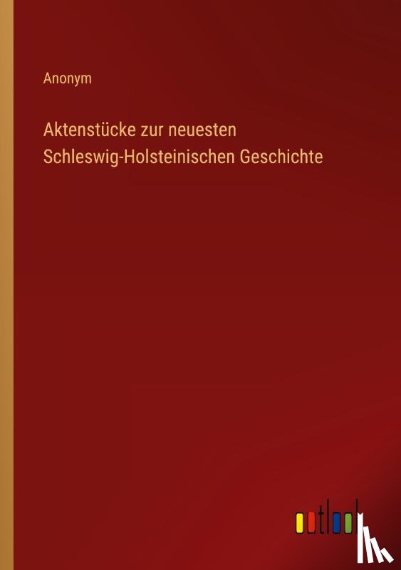 Anonym - Aktenstücke zur neuesten Schleswig-Holsteinischen Geschichte