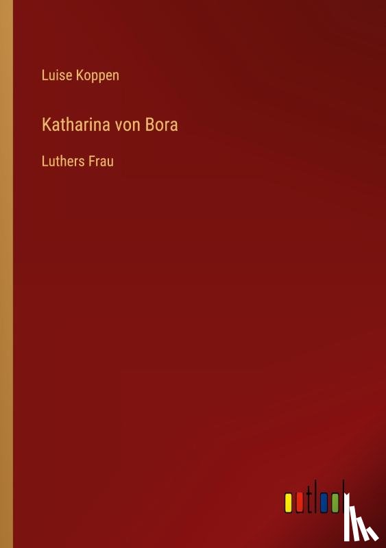 Koppen, Luise - Katharina von Bora