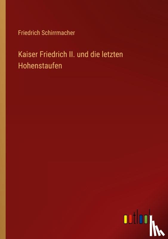 Schirrmacher, Friedrich - Kaiser Friedrich II. und die letzten Hohenstaufen