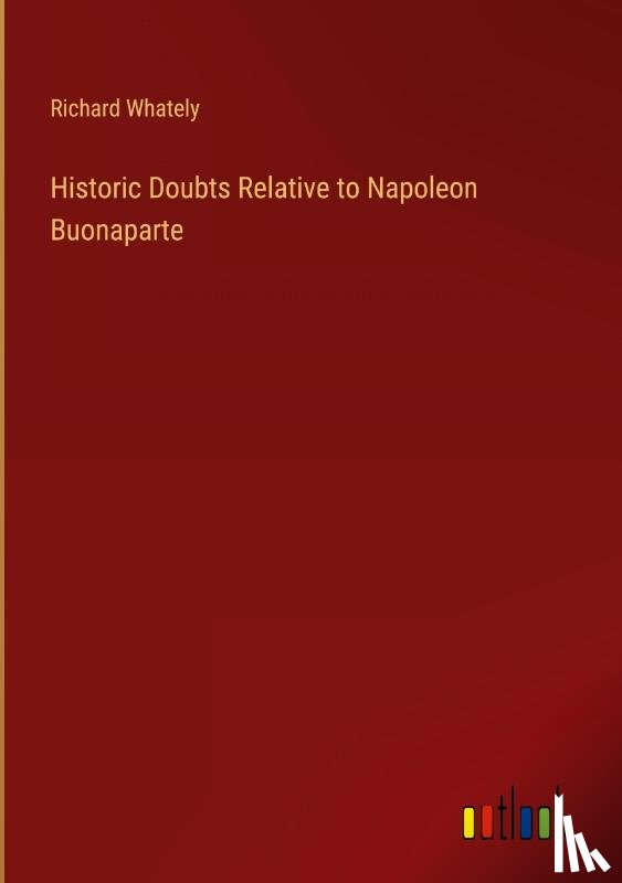 Whately, Richard - Historic Doubts Relative to Napoleon Buonaparte