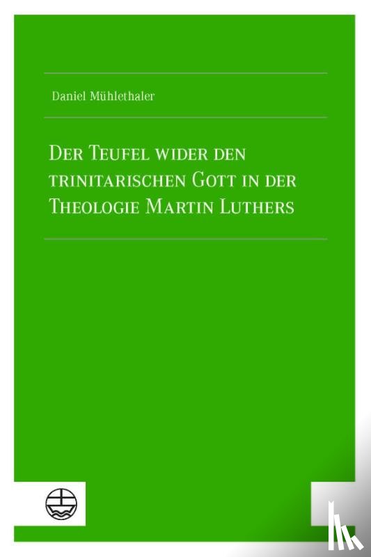 Mühlethaler, Daniel - Der Teufel wider den trinitarischen Gott in der Theologie Martin Luthers