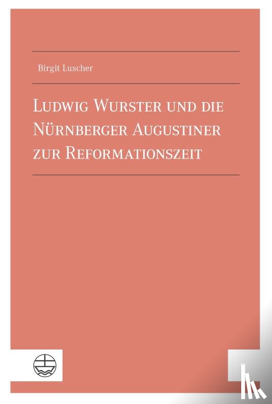 Luscher, Birgit - Ludwig Wurster und die Nu¿rnberger Augustiner zur Reformationszeit