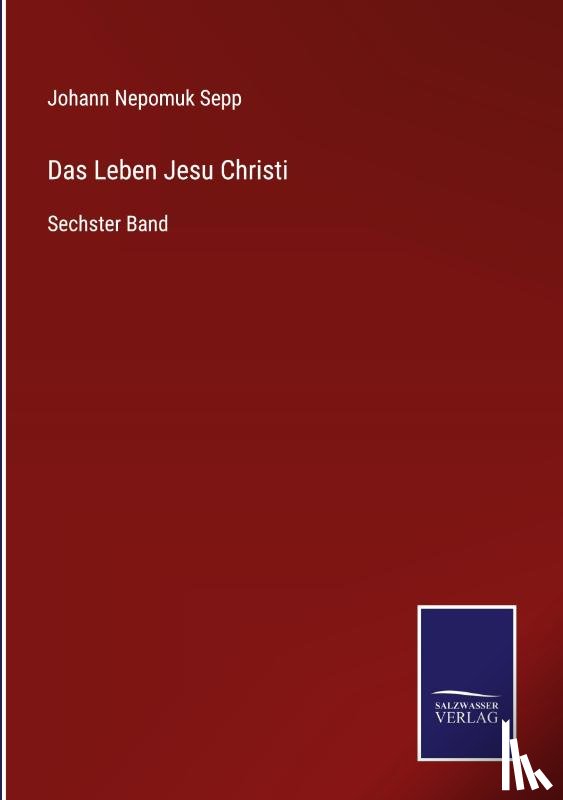 Sepp, Johann Nepomuk - Das Leben Jesu Christi