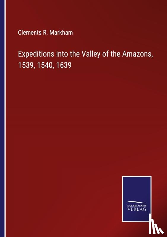 Markham, Clements R. - Expeditions into the Valley of the Amazons, 1539, 1540, 1639