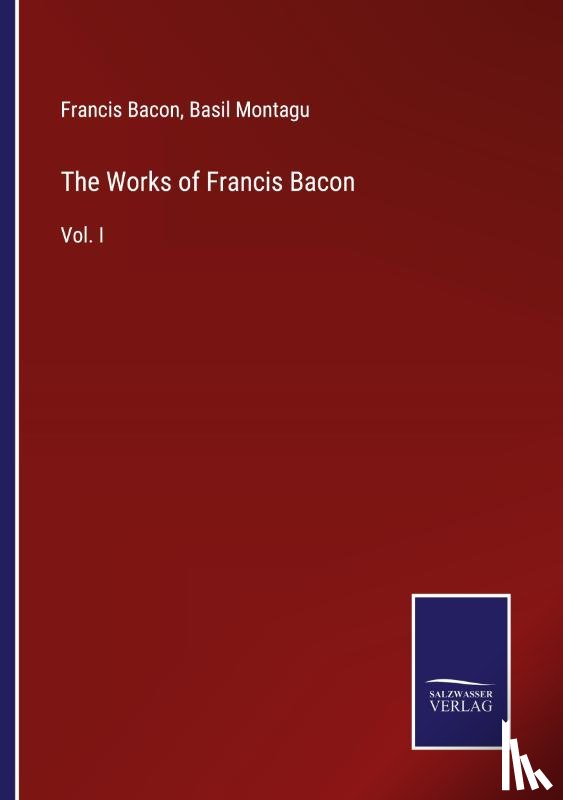 Bacon, Francis, Montagu, Basil - The Works of Francis Bacon