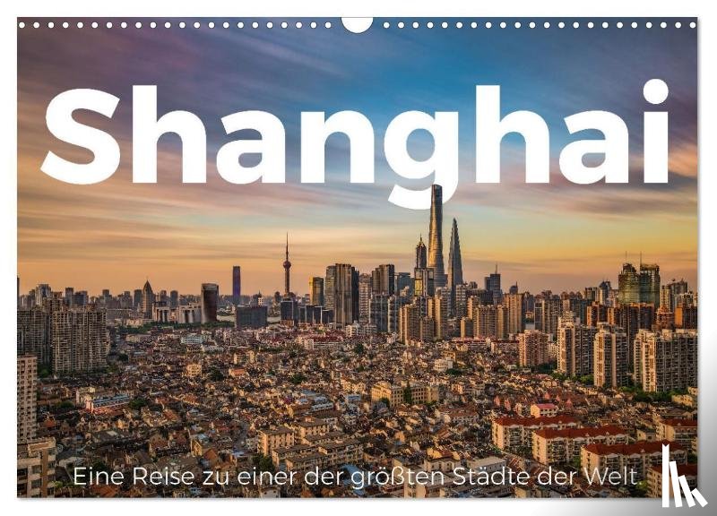 Scott, M. - Shanghai - Eine Reise zu einer der größten Städte der Welt. (Wandkalender 2025 DIN A3 quer), CALVENDO Monatskalender