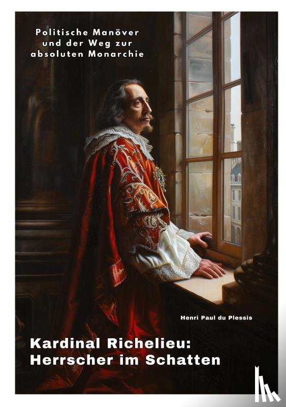 du Plessis, Henri Paul - Kardinal Richelieu: Herrscher im Schatten