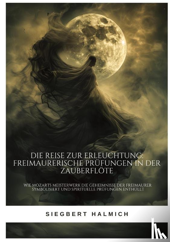 Halmich, Siegbert - Die Reise zur Erleuchtung Freimaurerische Prüfungen in der Zauberflöte