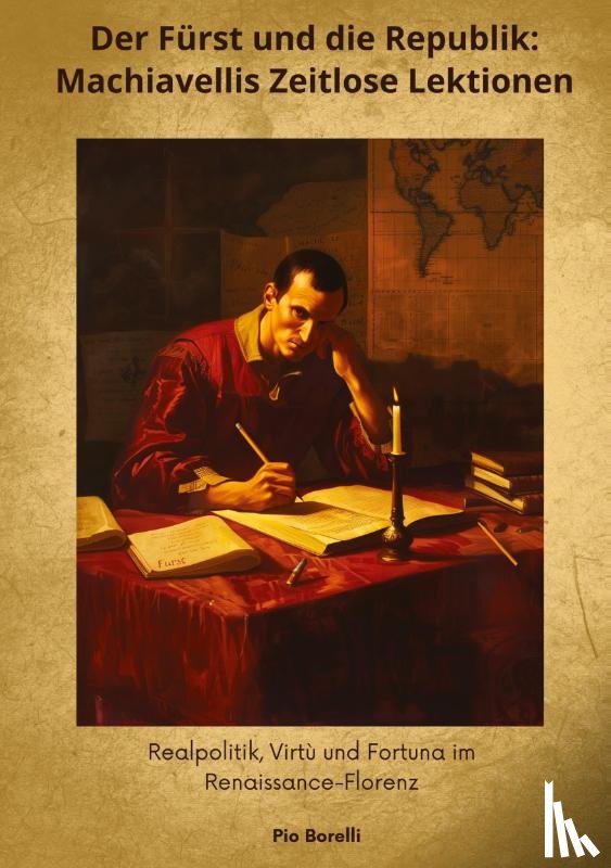 Borelli, Pio - Der Fürst und die Republik: Machiavellis Zeitlose Lektionen