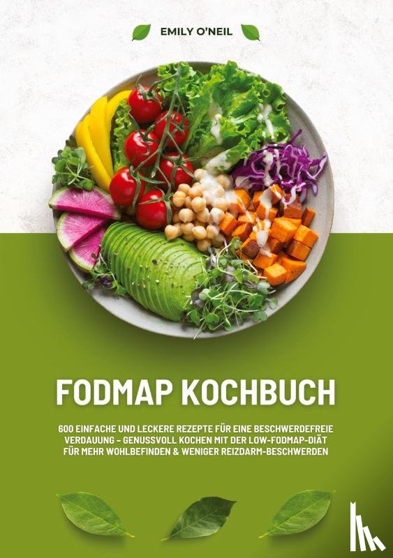 O'Neil, Emily - FODMAP Kochbuch: 600 einfache und leckere Rezepte für eine beschwerdefreie Verdauung - Genussvoll Kochen mit der Low-FODMAP-Diät für mehr Wohlbefinden und weniger Reizdarm-Beschwerden
