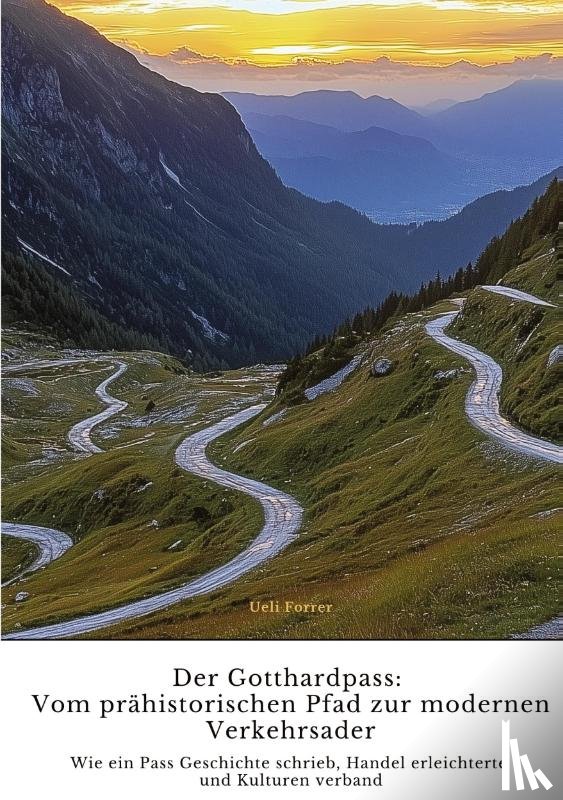Forrer, Ueli - Der Gotthardpass: Vom prähistorischen Pfad zur modernen Verkehrsader