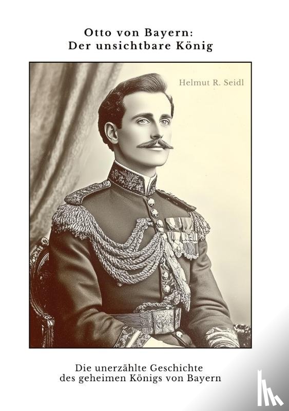 Seidl, Helmut R. - Otto von Bayern: Der unsichtbare König