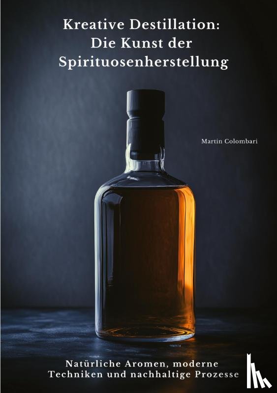 Colombari, Martin - Kreative Destillation: Die Kunst der Spirituosenherstellung