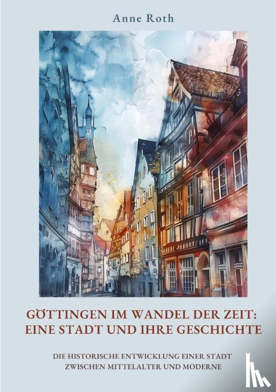 Roth, Anne - Göttingen im Wandel der Zeit: Eine Stadt und ihre Geschichte