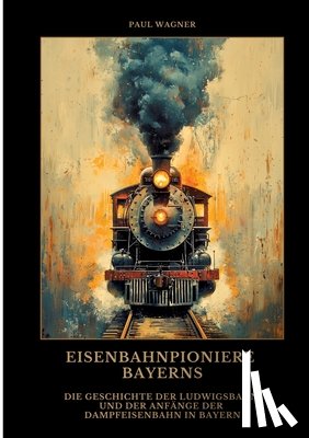 Wagner, Paul - Eisenbahnpioniere Bayerns