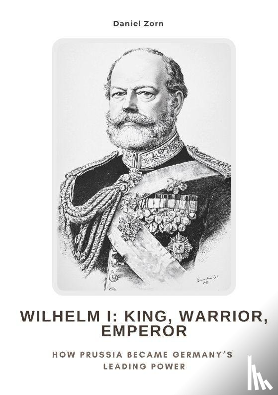 Zorn, Daniel - Wilhelm I: King, Warrior, Emperor