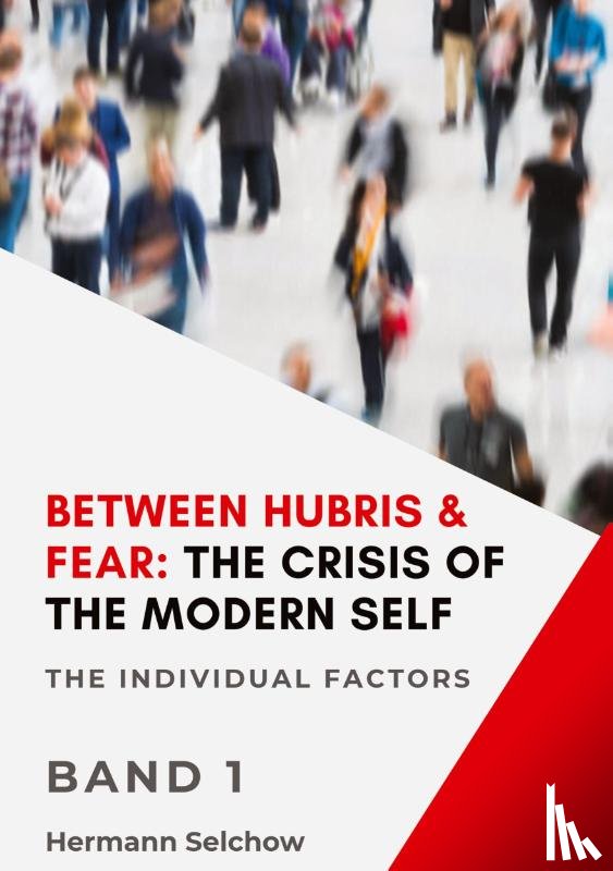 Selchow, Hermann - Between Hubris & Fear: The Crisis of the Modern Self Volume I