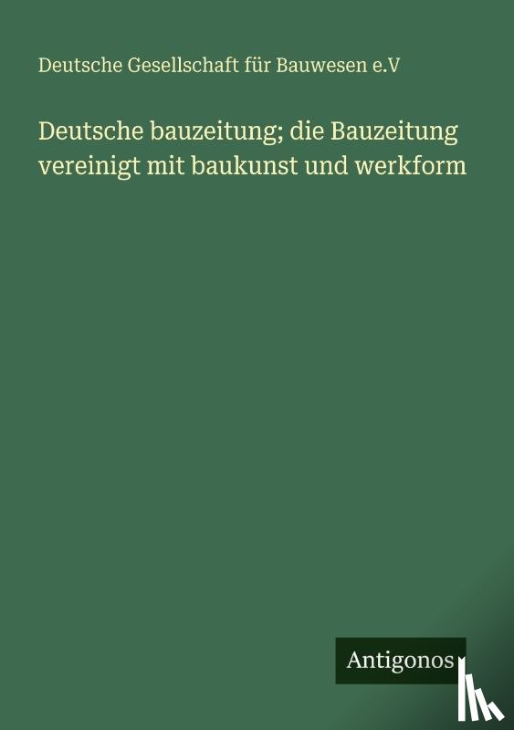 e. V, Deutsche Gesellschaft für Bauwesen - Deutsche bauzeitung; die Bauzeitung vereinigt mit baukunst und werkform