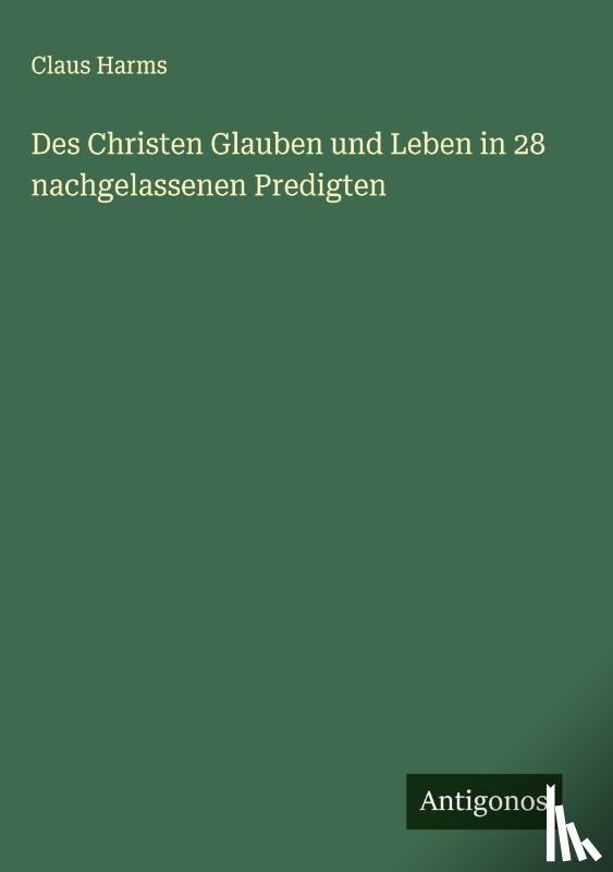 Harms, Claus - Des Christen Glauben und Leben in 28 nachgelassenen Predigten
