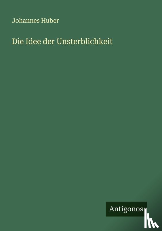 Huber, Johannes - Die Idee der Unsterblichkeit