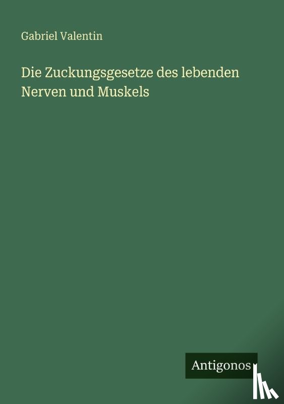 Valentin, Gabriel - Die Zuckungsgesetze des lebenden Nerven und Muskels