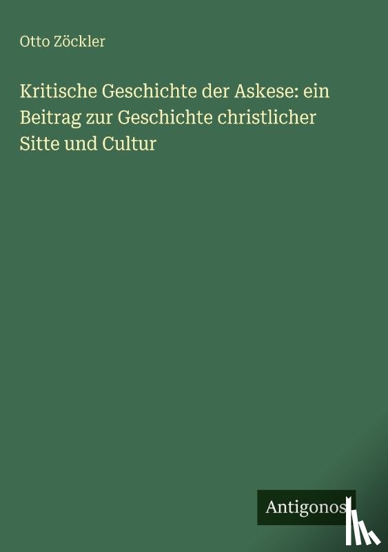 Zöckler, Otto - Kritische Geschichte der Askese: ein Beitrag zur Geschichte christlicher Sitte und Cultur
